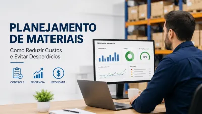 Planejamento de Materiais: Guia Completo para Reduzir Custos e Evitar Desperdícios