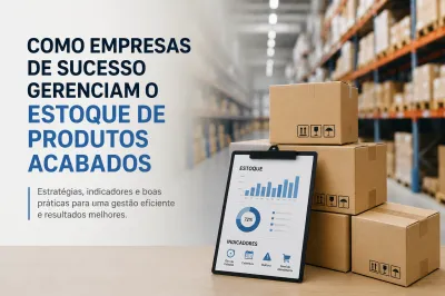 Descubra Como Empresas de Sucesso Gerenciam o Estoque de Produtos Acabados